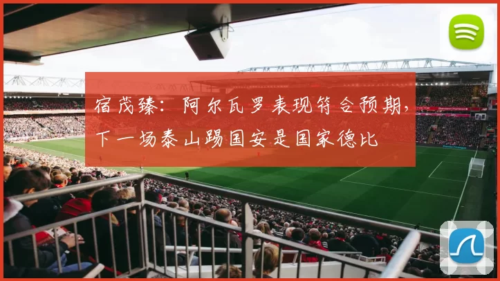 宿茂臻：阿尔瓦罗表现符合预期，下一场泰山踢国安是国家德比