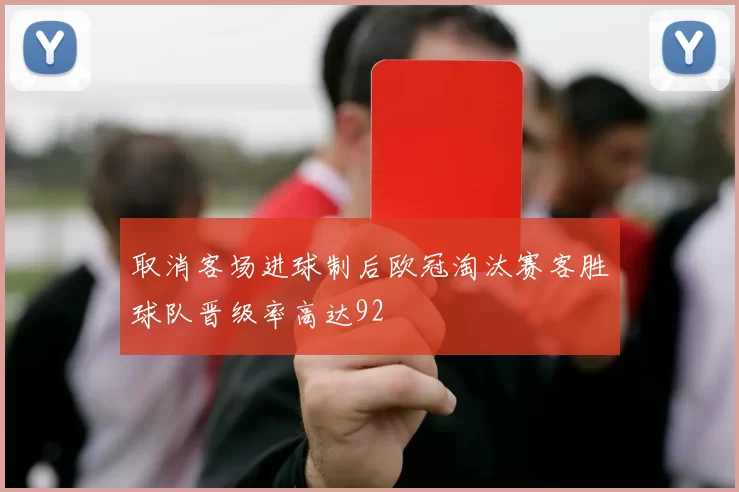取消客场进球制后欧冠淘汰赛客胜球队晋级率高达92