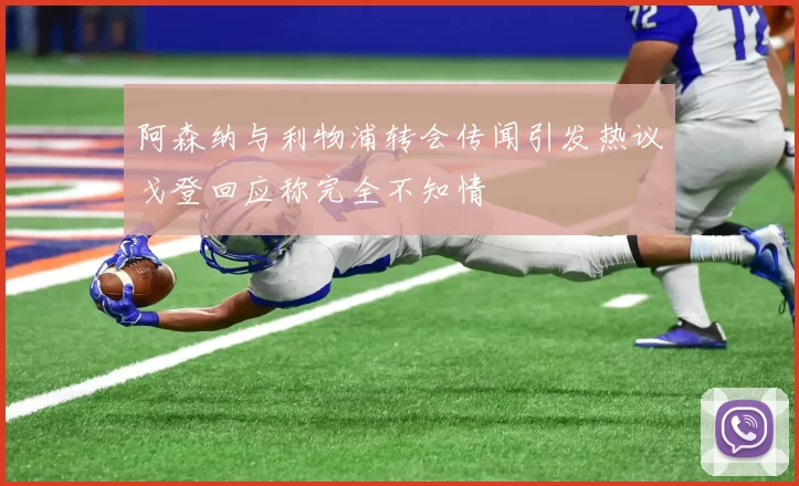 阿森纳与利物浦转会传闻引发热议戈登回应称完全不知情