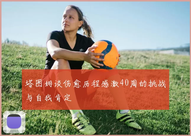 塔图姆谈伤愈历程感激40周的挑战与自我肯定