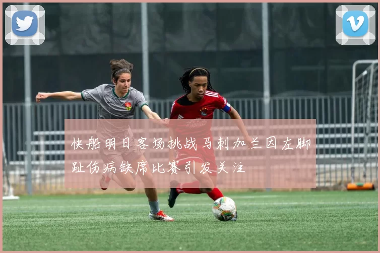 快船明日客场挑战马刺加兰因左脚趾伤病缺席比赛引发关注