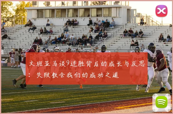 文班亚马谈9连胜背后的成长与反思：失败教会我们的成功之道