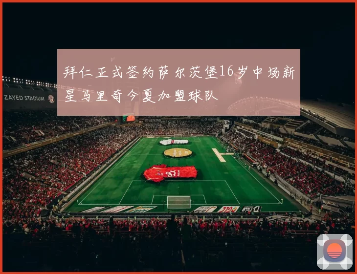 拜仁正式签约萨尔茨堡16岁中场新星马里奇今夏加盟球队
